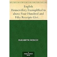 English Housewifery Exemplified in above Four Hundred and Fifty Receipts Giving Directions for most Parts of Cookery English Housewifery Exemplified in above Four Hundred and Fifty Receipts Giving Directions for most Parts of Cookery Kindle Hardcover Paperback MP3 CD Library Binding