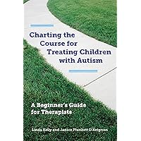 Charting the Course for Treating Children with Autism: A Beginner's Guide for Therapists Charting the Course for Treating Children with Autism: A Beginner's Guide for Therapists Kindle Hardcover