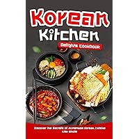 Korean Kitchen Delights Cookbook: Discover the Secrets of Homemade Korean Cuisine Korean Kitchen Delights Cookbook: Discover the Secrets of Homemade Korean Cuisine Kindle Paperback