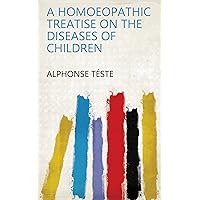 A Homoeopathic Treatise on the Diseases of Children A Homoeopathic Treatise on the Diseases of Children Kindle Hardcover Paperback