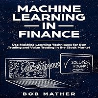Machine Learning in Finance: Use Machine Learning Techniques for Day Trading and Value Trading in the Stock Market Machine Learning in Finance: Use Machine Learning Techniques for Day Trading and Value Trading in the Stock Market Audible Audiobook Kindle Hardcover Paperback