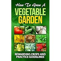 How To Grow A Vegetable Garden: (Rewarding crops and practice guidelines: Courgette , Cucumber, Elephant garlic , Jerusalem artichoke, quinoa, Spinach, ... Vines) (Gardening & Horticulture. Book 1) How To Grow A Vegetable Garden: (Rewarding crops and practice guidelines: Courgette , Cucumber, Elephant garlic , Jerusalem artichoke, quinoa, Spinach, ... Vines) (Gardening & Horticulture. Book 1) Kindle