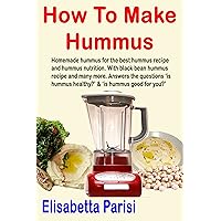 How To Make Hummus: Homemade hummus for the best hummus recipe and hummus nutrition. With black bean hummus recipe and many more. Answers the questions ... healthy?’ & ‘is hummus good for you?’ How To Make Hummus: Homemade hummus for the best hummus recipe and hummus nutrition. With black bean hummus recipe and many more. Answers the questions ... healthy?’ & ‘is hummus good for you?’ Kindle Paperback