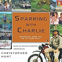 Sparring with Charlie: Motorbiking Down the Ho Chi Minh Trail Sparring with Charlie: Motorbiking Down the Ho Chi Minh Trail Audible Audiobook Paperback Audio CD