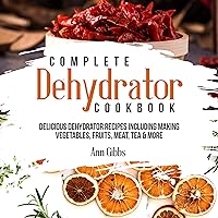Complete Dehydrator Cookbook: Delicious Dehydrator Recipes Including Making Vegetables, Fruits, Meat, Tea & More Complete Dehydrator Cookbook: Delicious Dehydrator Recipes Including Making Vegetables, Fruits, Meat, Tea & More Kindle Paperback