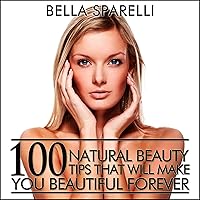 100 Natural Beauty Tips That Will Make You Beautiful Forever 100 Natural Beauty Tips That Will Make You Beautiful Forever Audible Audiobook