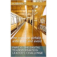 Part 0: The Digital Transformation Leader’s Challenge : the common pitfalls to anticipate and avoid (Leading Digital Transformation Initiatives: A business ... guide for technology leaders Book 1) Part 0: The Digital Transformation Leader’s Challenge : the common pitfalls to anticipate and avoid (Leading Digital Transformation Initiatives: A business ... guide for technology leaders Book 1) Kindle