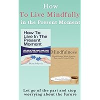 Mindfulness: How To Live In The Present Moment: Let Go Of The Past & Stop Worrying About The Future, & Mindfulness Made Simple, Fun, and Crystal Clear ... Mindfulness in eight weeks Book 1) Mindfulness: How To Live In The Present Moment: Let Go Of The Past & Stop Worrying About The Future, & Mindfulness Made Simple, Fun, and Crystal Clear ... Mindfulness in eight weeks Book 1) Kindle Paperback