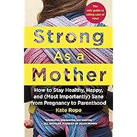 Strong As a Mother: How to Stay Healthy, Happy, and (Most Importantly) Sane from Pregnancy to Parenthood: The Only Guide to Taking Care of YOU! Strong As a Mother: How to Stay Healthy, Happy, and (Most Importantly) Sane from Pregnancy to Parenthood: The Only Guide to Taking Care of YOU! Paperback Audible Audiobook Kindle