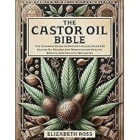 The Castor Oil Bible: The Ultimate Guide to Nature’s Elixir | Over 100 Castor Oil Recipes and Remedies for Health, Beauty, and Holistic Wellbeing The Castor Oil Bible: The Ultimate Guide to Nature’s Elixir | Over 100 Castor Oil Recipes and Remedies for Health, Beauty, and Holistic Wellbeing Kindle Paperback