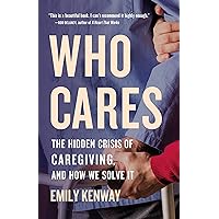 Who Cares: The Hidden Crisis of Caregiving, and How We Solve It Who Cares: The Hidden Crisis of Caregiving, and How We Solve It Hardcover Kindle