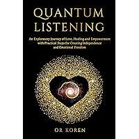 Quantum Listening: An Exploratory Journey of Love Healing and Empowerment, With Practical Steps for Creating Independence and Emotional Freedom Quantum Listening: An Exploratory Journey of Love Healing and Empowerment, With Practical Steps for Creating Independence and Emotional Freedom Kindle Paperback