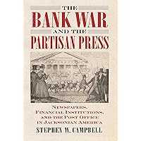 The Bank War and the Partisan Press: Newspapers, Financial Institutions, and the Post Office in Jacksonian America The Bank War and the Partisan Press: Newspapers, Financial Institutions, and the Post Office in Jacksonian America Paperback Kindle Hardcover