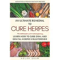 The Ultimate Remedial to Cure Herpes: Learn How to Cure Oral and Genital Herpes Virus Forever