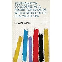 Southampton considered as a resort for invalids, with a notice of its chalybeate spa Southampton considered as a resort for invalids, with a notice of its chalybeate spa Kindle Hardcover Paperback