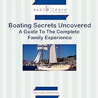 Boating Secrets Uncovered: A Guide to the Complete Family Experience! Boating Secrets Uncovered: A Guide to the Complete Family Experience! Audible Audiobook