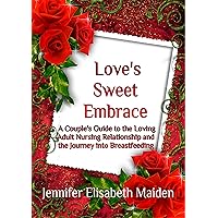 Love's Sweet Embrace: A Couple's Guide to the Loving Adult Nursing Relationship and the Journey into Breastfeeding Love's Sweet Embrace: A Couple's Guide to the Loving Adult Nursing Relationship and the Journey into Breastfeeding Kindle Paperback