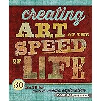 Creating Art at the Speed of Life: 30 Days of Mixed-Media Exploration Creating Art at the Speed of Life: 30 Days of Mixed-Media Exploration Paperback