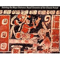 Painting the Maya Universe: Royal Ceramics of the Classic Period (Duke University Museum of Art) Painting the Maya Universe: Royal Ceramics of the Classic Period (Duke University Museum of Art) Paperback Hardcover