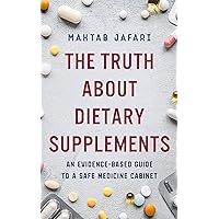 The Truth About Dietary Supplements: An Evidence-Based Guide to a Safe Medicine Cabinet The Truth About Dietary Supplements: An Evidence-Based Guide to a Safe Medicine Cabinet Kindle Paperback