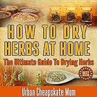 How to Dry Herbs at Home: The Ultimate Guide to Drying Herbs How to Dry Herbs at Home: The Ultimate Guide to Drying Herbs Kindle Audible Audiobook Paperback