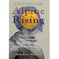 Alpine Rising: Sherpas, Baltis, and the Triumph of Local Climbers in the Greater Ranges Alpine Rising: Sherpas, Baltis, and the Triumph of Local Climbers in the Greater Ranges Hardcover Kindle