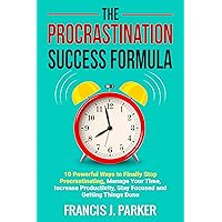 The Procrastination Success Formula: 10 Powerful Ways to Finally Stop Procrastinating, Manage Your Time, Increase Productivity, Stay Focused and Getting Things Done The Procrastination Success Formula: 10 Powerful Ways to Finally Stop Procrastinating, Manage Your Time, Increase Productivity, Stay Focused and Getting Things Done Kindle Paperback