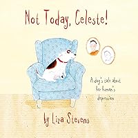 Not Today, Celeste!: A Dog's Tale about Her Human's Depression Not Today, Celeste!: A Dog's Tale about Her Human's Depression Hardcover Kindle Paperback