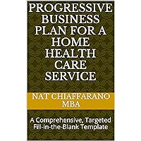 Progressive Business Plan for a Home Health Care Service: A Comprehensive, Targeted Fill-in-the-Blank Template