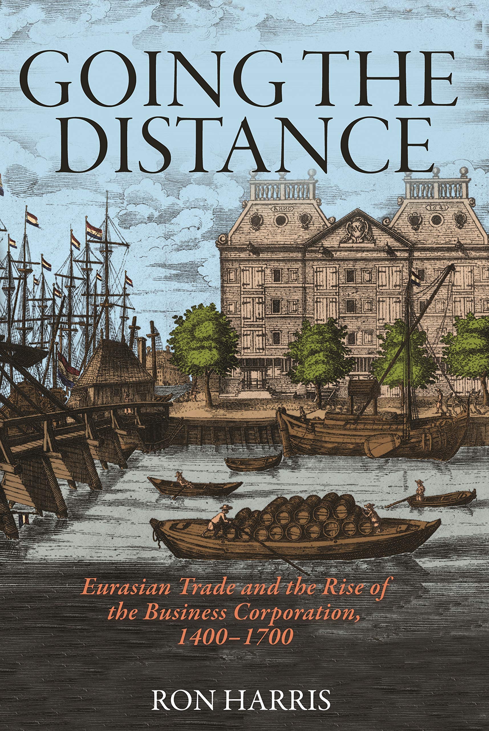 Going the Distance: Eurasian Trade and the Rise of the Business Corporation, 1400-1700 (The Princeton Economic History of the Western World, 82)