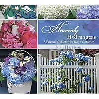 Heavenly Hydrangeas: A Practical Guide for the Home Gardener Heavenly Hydrangeas: A Practical Guide for the Home Gardener Hardcover