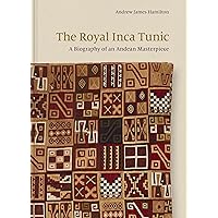 The Royal Inca Tunic: A Biography of an Andean Masterpiece The Royal Inca Tunic: A Biography of an Andean Masterpiece Hardcover Kindle