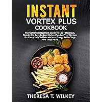 INSTANT VORTEX PLUS COOKBOOK: The Complete Beginners Guide To 100+ Delicious, Simple And Easy Instant Vortex Plus Air Fryer Recipes For Everybody To Maintain Your Energy With Crispy And Tasty Meals INSTANT VORTEX PLUS COOKBOOK: The Complete Beginners Guide To 100+ Delicious, Simple And Easy Instant Vortex Plus Air Fryer Recipes For Everybody To Maintain Your Energy With Crispy And Tasty Meals Kindle Paperback