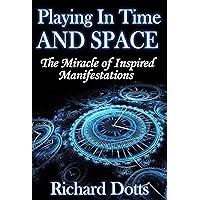 Playing In Time And Space: The Miracle of Inspired Manifestations Playing In Time And Space: The Miracle of Inspired Manifestations Kindle