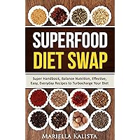 SUPERFOOD DIET SWAP: Super Handbook, Easy, Everyday Recipes to Turbocharge Your Diet