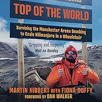 Top of the World: Surviving the Manchester Bombing to Scale Kilimanjaro in a Wheelchair Top of the World: Surviving the Manchester Bombing to Scale Kilimanjaro in a Wheelchair Audible Audiobook Paperback Audio CD