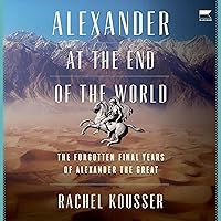 Alexander at the End of the World: The Forgotten Final Years of Alexander the Great Alexander at the End of the World: The Forgotten Final Years of Alexander the Great Hardcover Audible Audiobook Kindle Audio CD