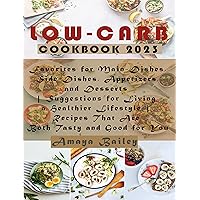 Low-Carb Cookbook 2023: Favorites for Main-Dishes, Side-Dishes, Appetizers, and Desserts | Suggestions for Living a Healthier Lifestyle | Recipes That Are Both Tasty and Good for You Low-Carb Cookbook 2023: Favorites for Main-Dishes, Side-Dishes, Appetizers, and Desserts | Suggestions for Living a Healthier Lifestyle | Recipes That Are Both Tasty and Good for You Kindle Paperback