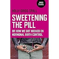 Sweetening the Pill: or How We Got Hooked on Hormonal Birth Control Sweetening the Pill: or How We Got Hooked on Hormonal Birth Control Kindle Paperback