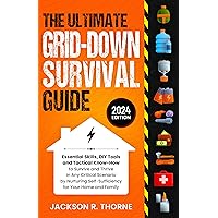 The Ultimate Grid-Down Survival Guide: Essential Skills, DIY Tools and Tactical Know-How to Survive and Thrive in Any Critical Scenario by Nurturing Self-Sufficiency for Your Home and Family