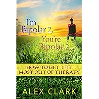I'm Bipolar 2, You're Bipolar 2: How To Get The Most Out Of Therapy I'm Bipolar 2, You're Bipolar 2: How To Get The Most Out Of Therapy Kindle