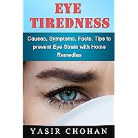 Eye Tiredness: Eye Tiredness Facts, Eye Tiredness Causes,Eye Tiredness Symptoms,Computer vision Syndrome, Tips to Prevent Eye Strain and Home Remedies to Treat Fatigue Eye (Eyes) Eye Tiredness: Eye Tiredness Facts, Eye Tiredness Causes,Eye Tiredness Symptoms,Computer vision Syndrome, Tips to Prevent Eye Strain and Home Remedies to Treat Fatigue Eye (Eyes) Kindle