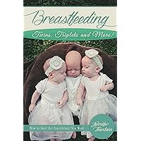 Breastfeeding Twins, Triplets and More!: How to have the Experience You Want Breastfeeding Twins, Triplets and More!: How to have the Experience You Want Kindle