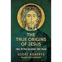 The True Origins of Jesus: The Myth behind the Man The True Origins of Jesus: The Myth behind the Man Kindle Paperback