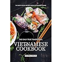 The Only True Traditional Vietnamese Cookbook: The most loved recipes from Vietnamese Cuisine The Only True Traditional Vietnamese Cookbook: The most loved recipes from Vietnamese Cuisine Kindle Paperback