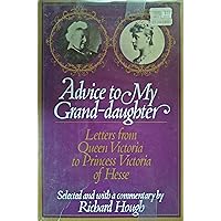 Advice to my grand-daughter: Letters from Queen Victoria to Princess Victoria of Hesse Advice to my grand-daughter: Letters from Queen Victoria to Princess Victoria of Hesse Hardcover