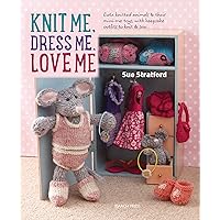 Knit Me, Dress Me, Love Me: Cute knitted animals and their mini-me toys, with keepsake outfits to knit & sew Knit Me, Dress Me, Love Me: Cute knitted animals and their mini-me toys, with keepsake outfits to knit & sew Kindle Paperback