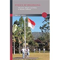 Ethics of Belonging: Education, Religion, and Politics in Manado, Indonesia (New Southeast Asia: Politics, Meaning, and Memory) Ethics of Belonging: Education, Religion, and Politics in Manado, Indonesia (New Southeast Asia: Politics, Meaning, and Memory) Hardcover Kindle