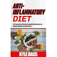 ANTI-INFLAMMATORY DIET: 101 Low Cost Body Friendly Solutions to Boost Health and Vitality