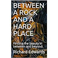 BETWEEN A ROCK AND A HARD PLACE: Finding the beauty in between and beyond BETWEEN A ROCK AND A HARD PLACE: Finding the beauty in between and beyond Kindle Paperback